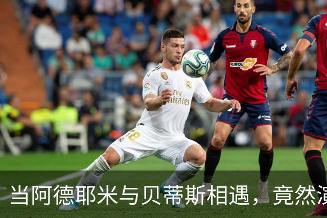 当阿德耶米与贝蒂斯相遇，竟然演出了“无声戏
