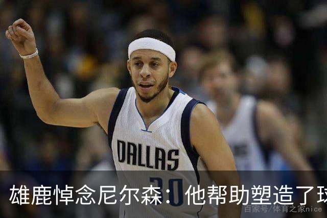 雄鹿悼念尼尔森：他帮助塑造了球队历史上最辉煌的时代之一